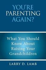 You're Parenting Again?: What You Should Know About Raising Your Grandchildren