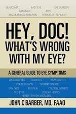 Hey, Doc! What's Wrong with My Eye?: A General Guide to Eye Symptoms
