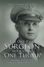 The One-Eyed Surgeon with Only One Thumb: Adventures with My Dad, Harry C. Barber, MD, FACS