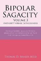 Bipolar Sagacity Volume 3 (Integrity Versus Faithlessness): Those Sayings, Ruminations, Lamentations, Exhortations, Aphorisms and Questions in Reference to the Spiritual, Physical, Social, Psychological and Vocational Issues of Life