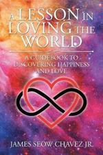 A Lesson in Loving the World: A Guidebook to Discovering Happiness and Love