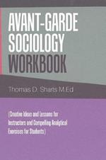 Avant-Garde Sociology Workbook: (Creative Ideas and Lessons for Instructors and Compelling Analytical Exercises for Students)