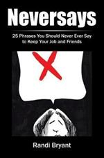 Neversays: 25 Phrases You Should Never Ever Say to Keep Your Job and Friends