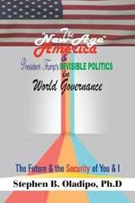 The New-Age America & President Trump'S Invisible Politics in World Governance: The Future & the Security of You & I