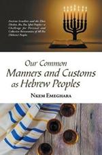 Our Common Manners and Customs as Hebrew Peoples: Ancient Israelites and the Eboe (Heeboe, Ibo, Ibu, Igbo) Peoples-A Challenge for Personal and Collective Reinvention of All Ibo (Hebrew) Peoples