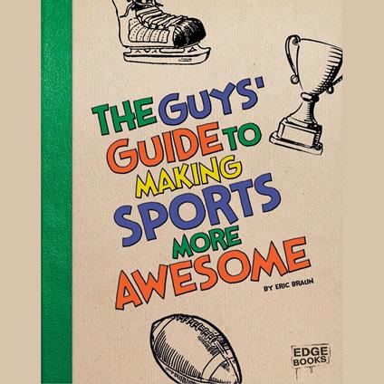 Guys' Guide to Making Sports More Awesome, The