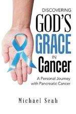 Discovering God'S Grace in Cancer: A Personal Journey with Pancreatic Cancer