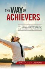 The Way of Achievers: How to Live a Successful Life, Gain Financial Freedom, and Create Your Own Business