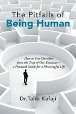 The Pitfalls of Being Human: How to Free Ourselves from the Trap of Our Existence-A Practical Guide for a Meaningful Life