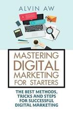 Mastering Digital Marketing for Starters: The Best Methods, Tricks and Steps for Successful Digital Marketing