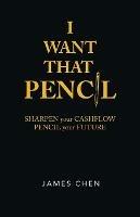 I Want That Pencil: Sharpen Your Cashflow, Pencil Your Future.