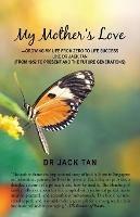 My Mother's Love: -Growing My Life from Zero to Life Success Like Dr Jack Tan