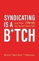 Syndicating Is a B*tch: And Other Truths You Haven't Been Told