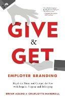 Give & Get Employer Branding: Repel the Many and Compel the Few with Impact, Purpose and Belonging