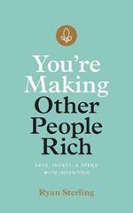 You're Making Other People Rich: Save, Invest, and Spend with Intention