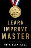 Learn, Improve, Master: How to Develop Any Skill and Excel at It