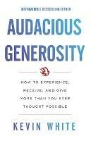 Audacious Generosity: How to Experience, Receive, and Give More Than You Ever Thought Possible