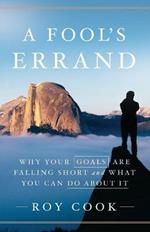 A Fool's Errand: Why Your Goals Are Falling Short and What You Can Do about It