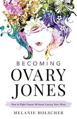 Becoming Ovary Jones: How to Fight Cancer Without Losing Your Mind