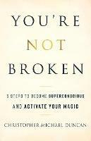 You're Not Broken: 5 Steps to Become Superconscious and Activate Your Magic