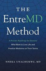 The EntreMD Method: A Proven Roadmap for Doctors Who Want to Live Life and Practice Medicine on Their Terms