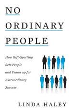 No Ordinary People: How Gift-Spotting Sets People and Teams up for Extraordinary Success