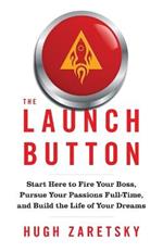 The Launch Button: Start Here to Fire Your Boss, Pursue Your Passions Full-Time, and Build the Life of Your Dreams