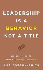 Leadership Is a Behavior Not a Title: Your Pocket Guide to Being a Leader Worth Following