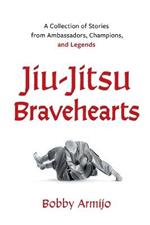 Jiu-Jitsu Bravehearts: A Collection of Stories from Ambassadors, Champions, and Legends