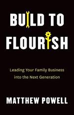 Build to Flourish: Leading Your Family Business into the Next Generation