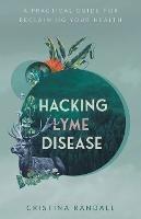 Hacking Lyme Disease: A Practical Guide for Reclaiming Your Health