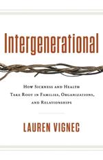 Intergenerational: How Sickness and Health Take Root in Families, Organizations, and Relationships