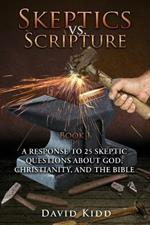 Skeptics vs. Scripture Book I: A Response to 25 Skeptic Questions About God, Christianity, and the Bible