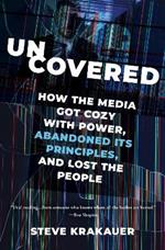 Uncovered: How the Media Got Cozy with Power, Abandoned Its Principles, and Lost the People