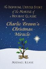 Charlie Brown's Christmas Miracle: The Inspiring, Untold Story of the Making of a Holiday Classic