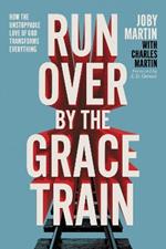 Run Over By the Grace Train: How the Unstoppable Love of God Transforms Everything