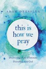 This Is How We Pray: Discovering a Life of Intimate Friendship with God