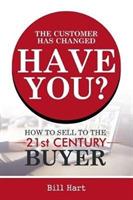 The Customer Has Changed; Have You?: How to Sell to the 21st Century Buyer