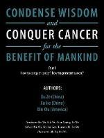 Condense Wisdom and Conquer Cancer for the Benefit of Mankind: How to Conquer Cancer? How to Prevent Cancer?