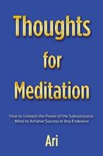 Thoughts for Meditation: How to Unleash the Power of the Subconscious Mind to Achieve Success in Any Endeavor