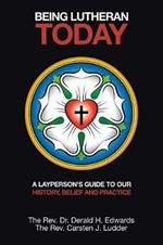 Being Lutheran Today: A Layperson'S Guide to Our History, Belief and Practice