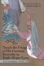 Touch the Fringe of His Garment Everyday in Faith Hope Love: 1St Corinthians 13:13