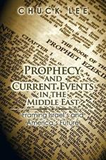 Prophecy and Current Events in the Middle East: Framing Israel'S and America'S Future