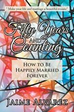 Fifty Years and Counting: How to Be Happily Married Forever