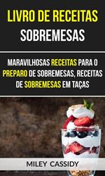 Livro de receitas: Sobremesas: Maravilhosas Receitas Para o Preparo de Sobremesas, Receitas de Sobremesas em Taças