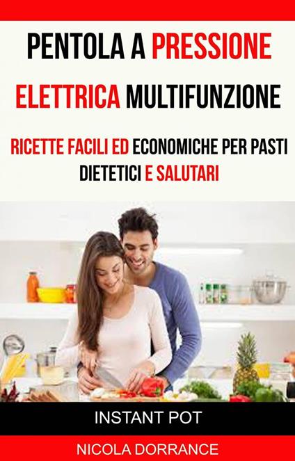 Pentola a Pressione Elettrica Multifunzione: Ricette Facili Ed Economiche Per Pasti Dietetici E Salutari (Instant Pot) - Nicola Dorrance - ebook