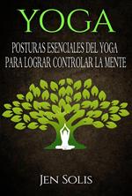 Yoga: Posturas Esenciales del Yoga para Lograr Controlar la Mente