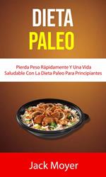 Dieta Paleo: Pierda Peso Rápidamente Y Una Vida Saludable Con La Dieta Paleo Para Principiantes