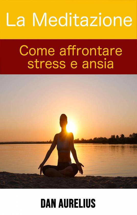 La Meditazione come affrontare stress e ansia - Dan Aurelius - ebook