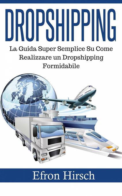 Dropshipping: La Guida Super Semplice Su Come Realizzare un Dropshipping Formidabile - Efron Hirsch - ebook